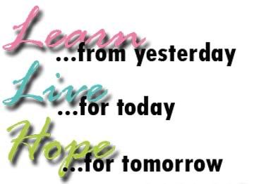 learn from yesterday live for today hope for tomorrow